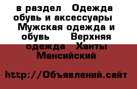  в раздел : Одежда, обувь и аксессуары » Мужская одежда и обувь »  » Верхняя одежда . Ханты-Мансийский